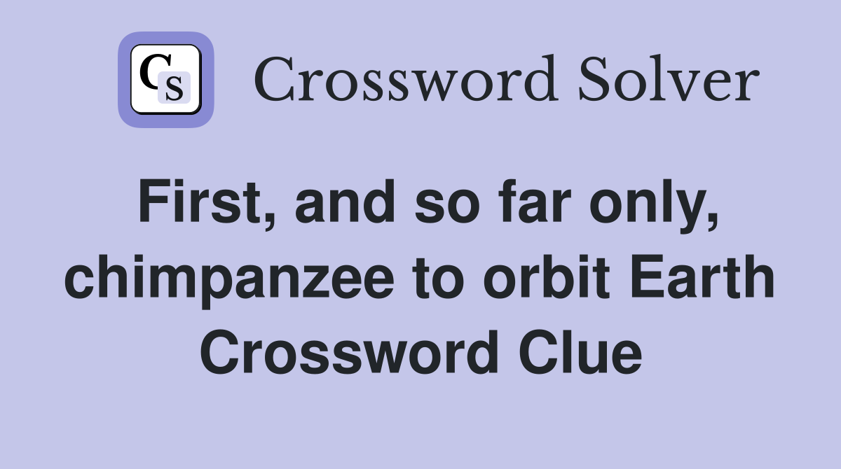 First, and so far only, chimpanzee to orbit Earth Crossword Clue
