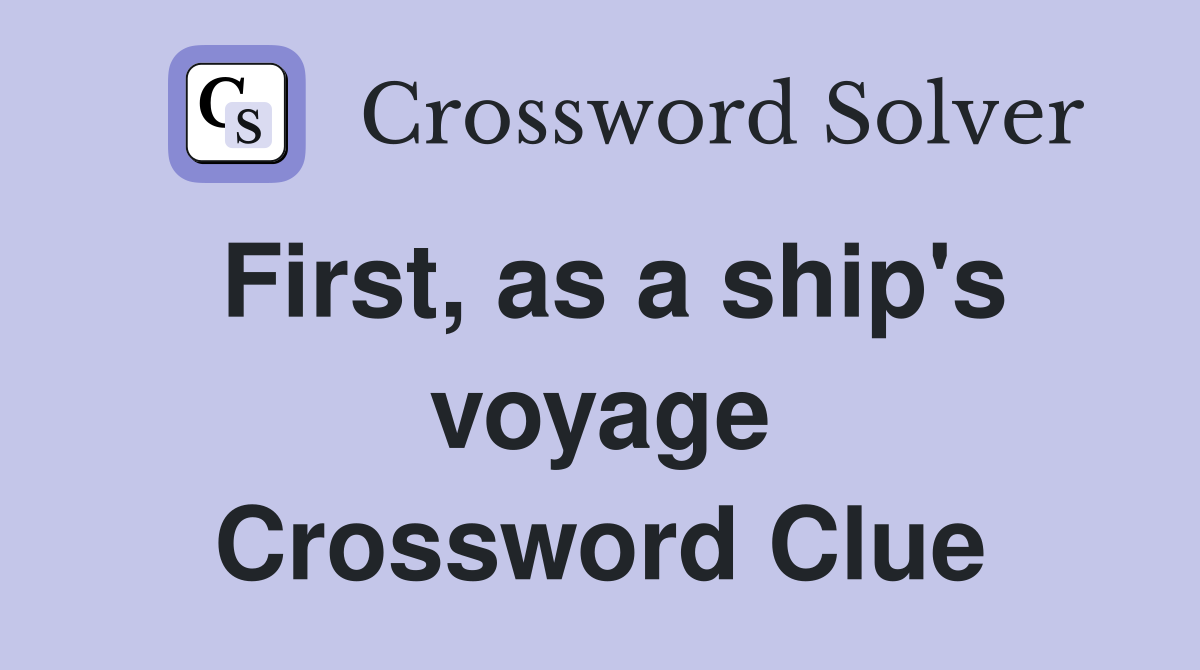 First, as a ship's voyage Crossword Clue