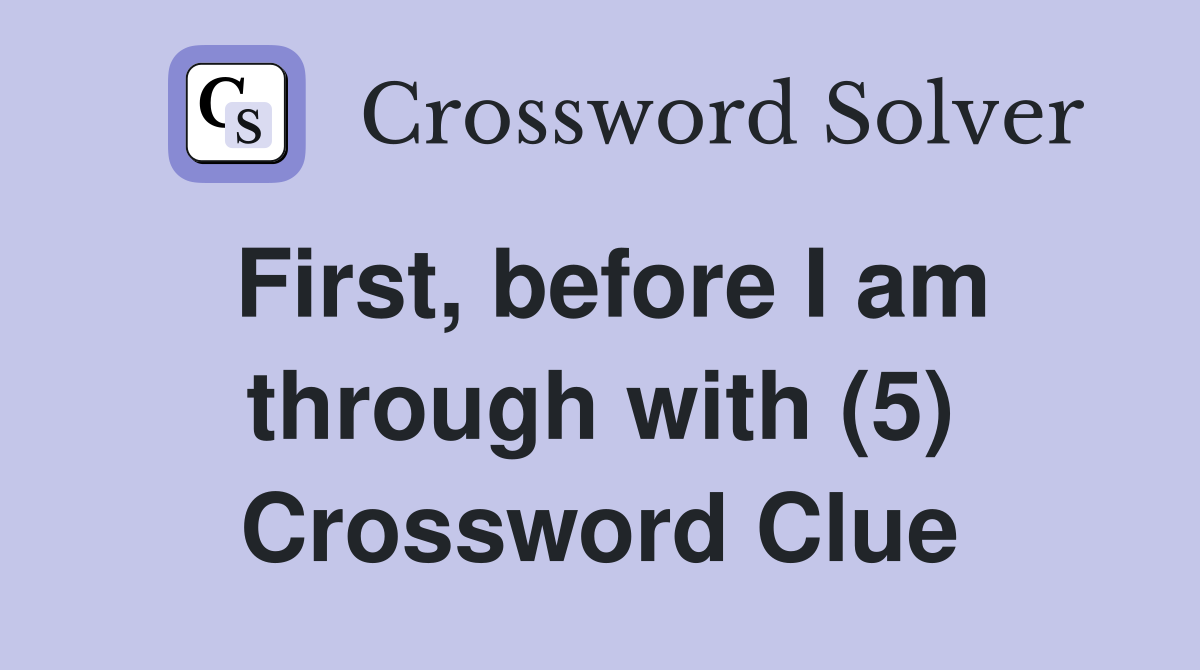 First, before I am through with (5) Crossword Clue