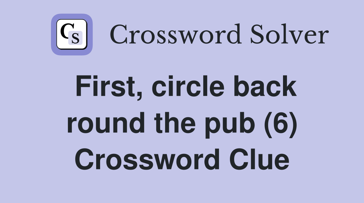 First, circle back round the pub (6) Crossword Clue