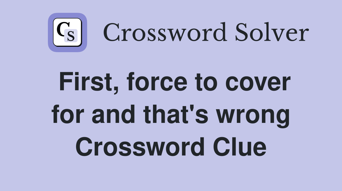 First, force to cover for and that's wrong Crossword Clue