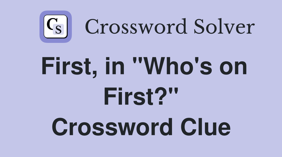 First, in "Who's on First?" Crossword Clue