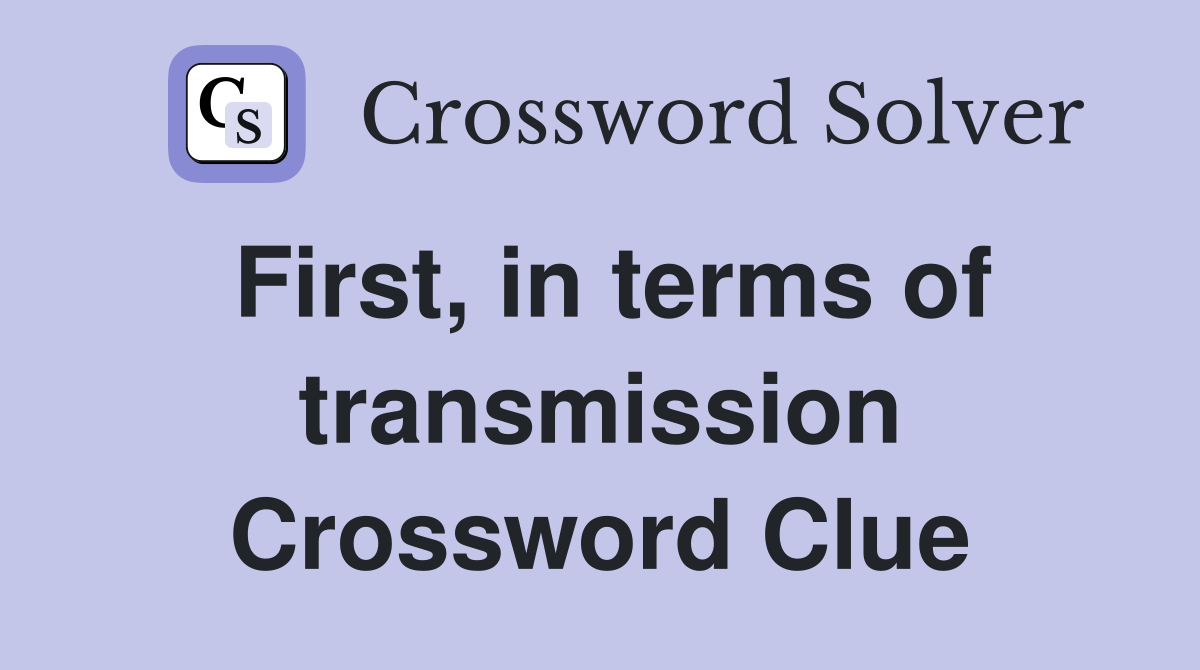 First, in terms of transmission Crossword Clue