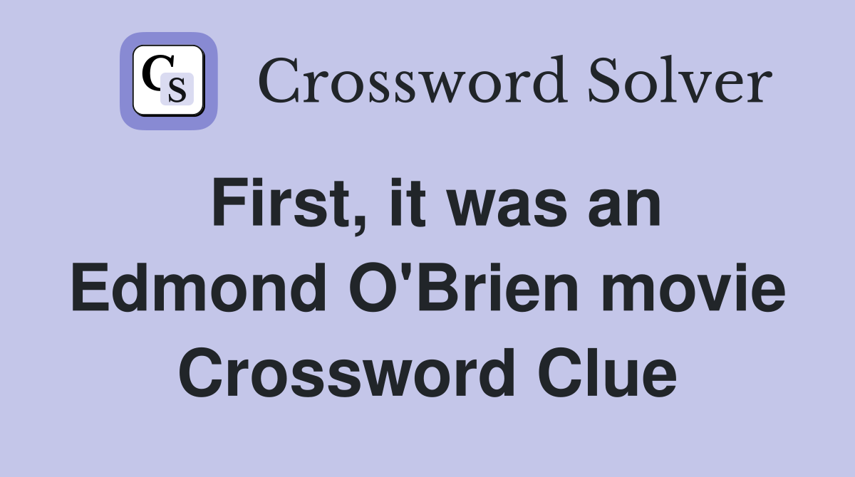 First, it was an Edmond O'Brien movie Crossword Clue