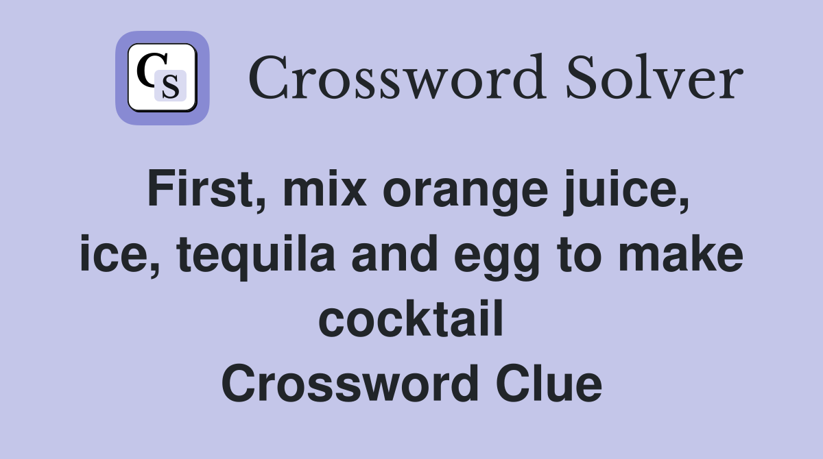 First, mix orange juice, ice, tequila and egg to make cocktail Crossword Clue