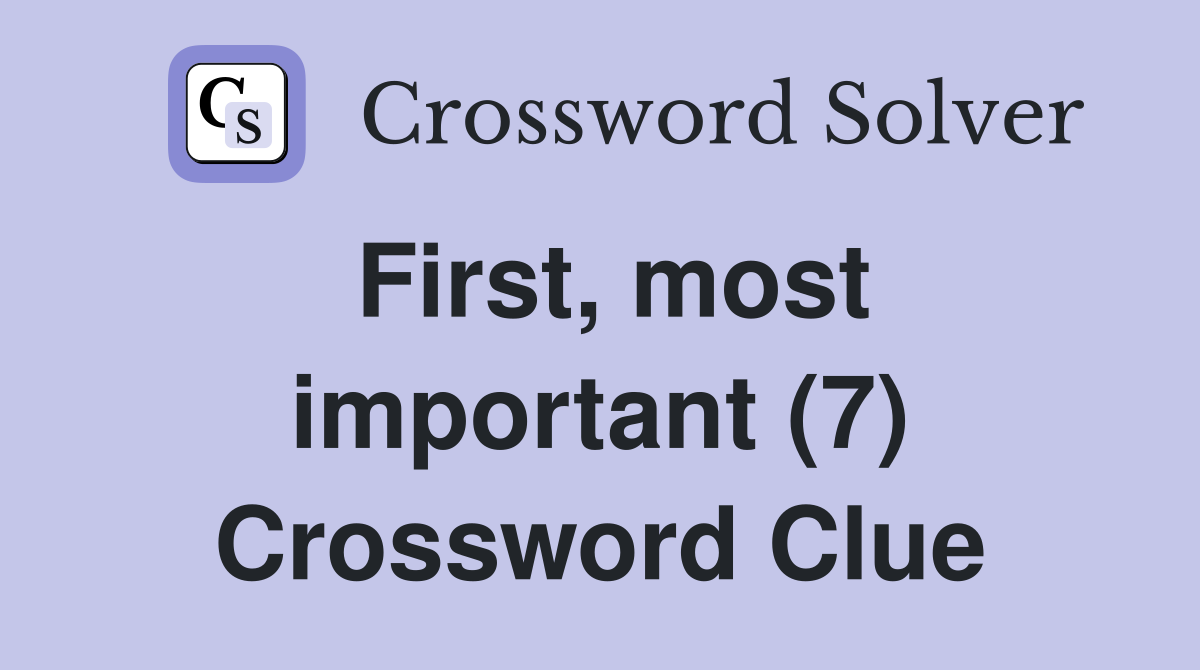 First, most important (7) Crossword Clue