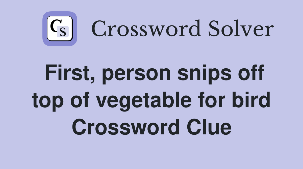 First, person snips off top of vegetable for bird Crossword Clue