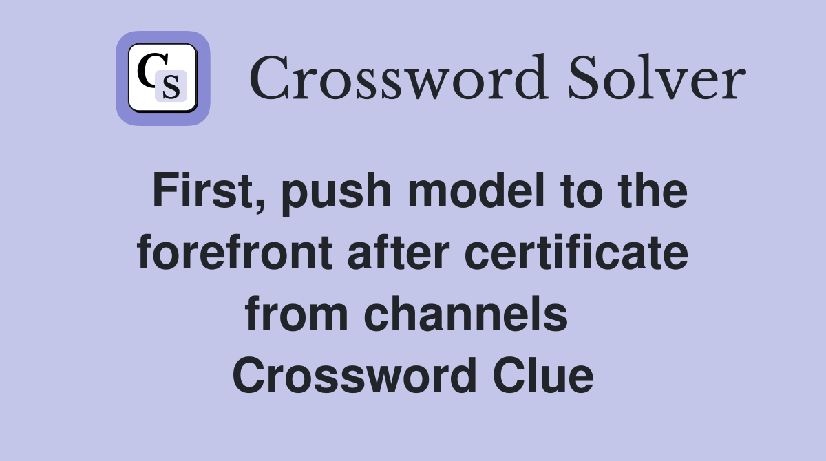 First, push model to the forefront after certificate from channels  Crossword Clue