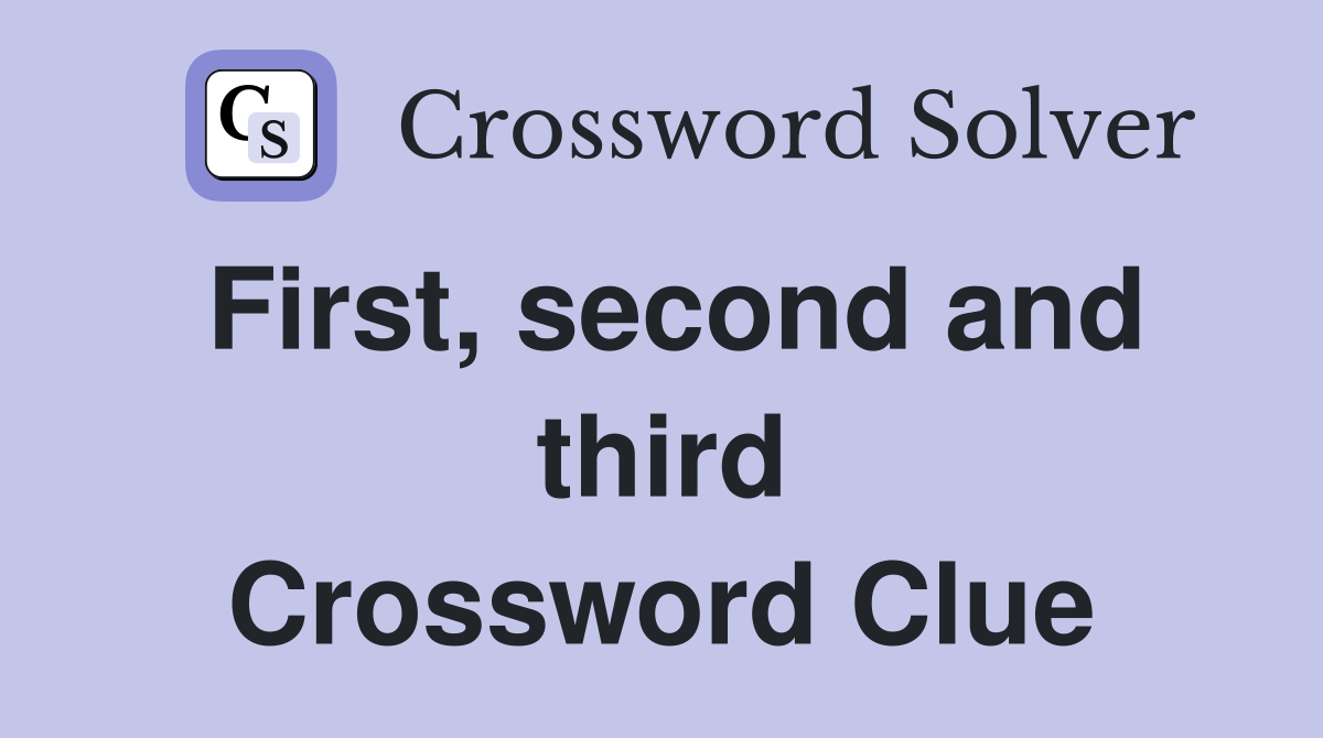 First, second and third Crossword Clue