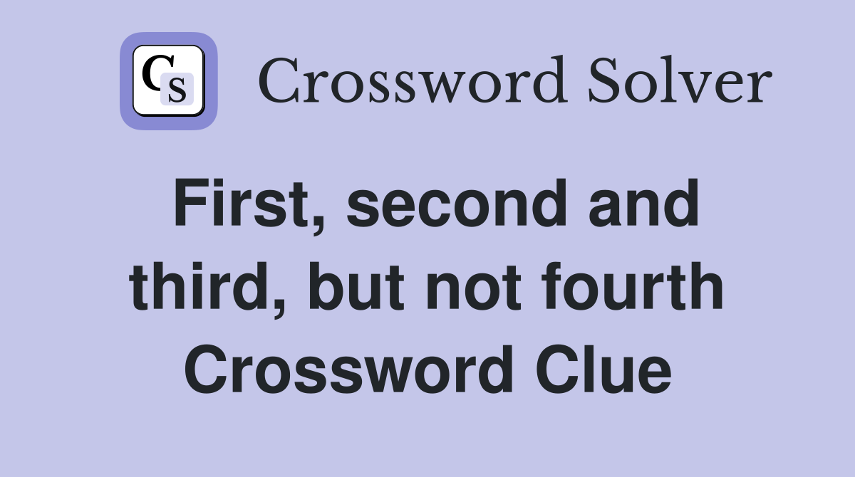 First, second and third, but not fourth Crossword Clue