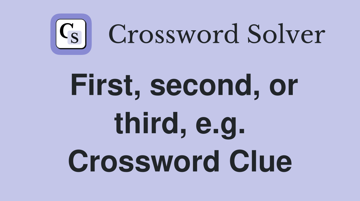 First, second, or third, e.g. Crossword Clue