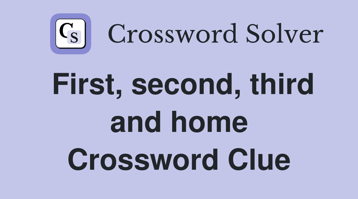 First, second, third and home Crossword Clue