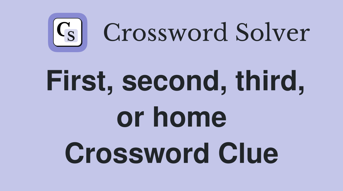 First, second, third, or home Crossword Clue
