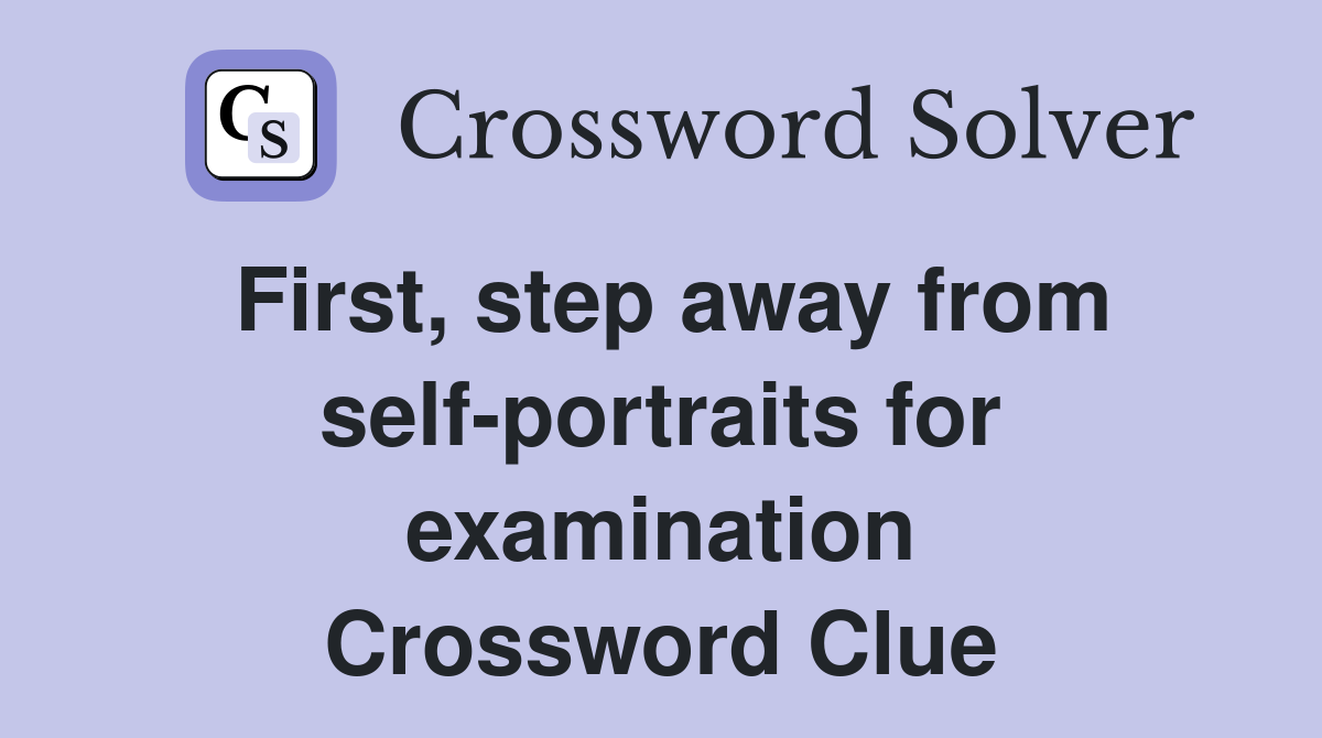 First, step away from self-portraits for examination Crossword Clue