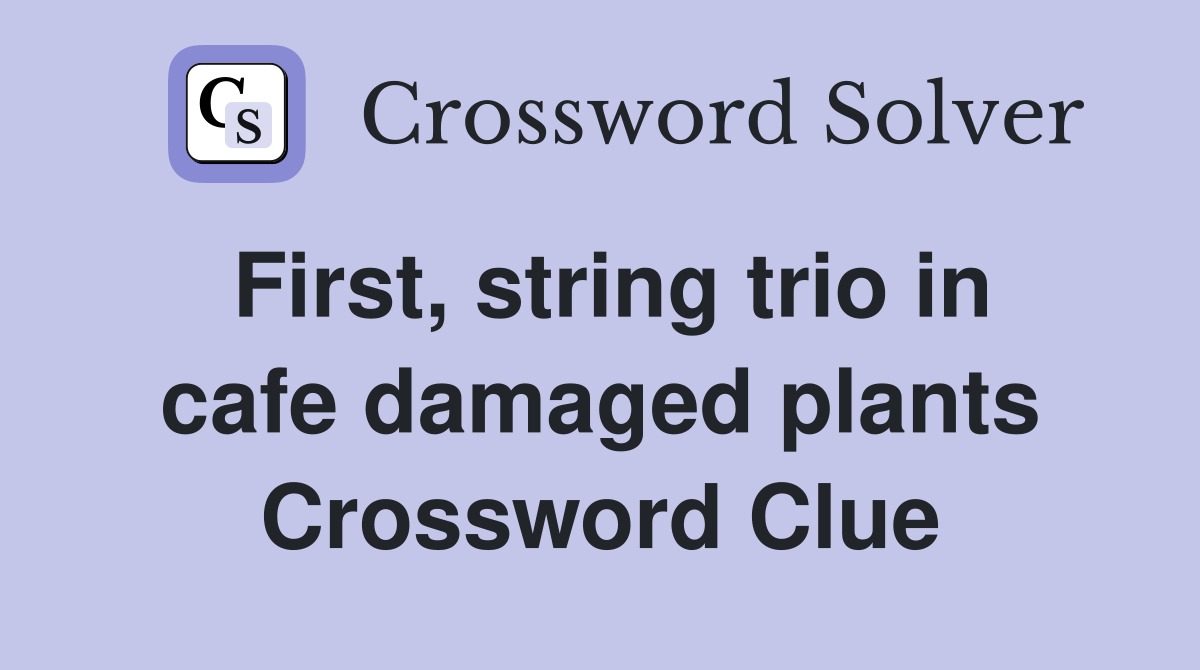 First, string trio in cafe damaged plants Crossword Clue