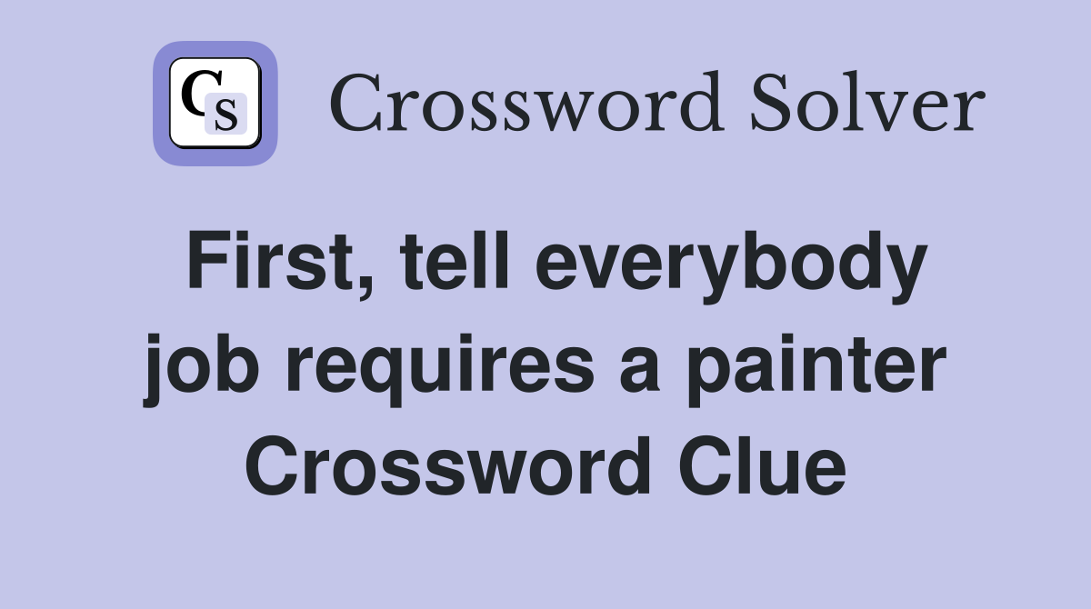 First, tell everybody job requires a painter Crossword Clue