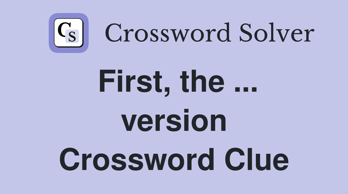 First, the ... version Crossword Clue