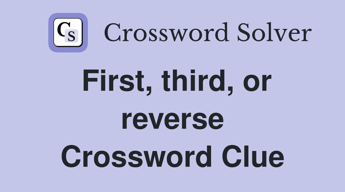 First, third, or reverse Crossword Clue