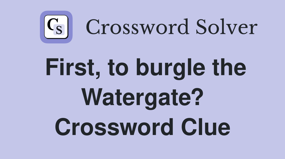 First, to burgle the Watergate? Crossword Clue