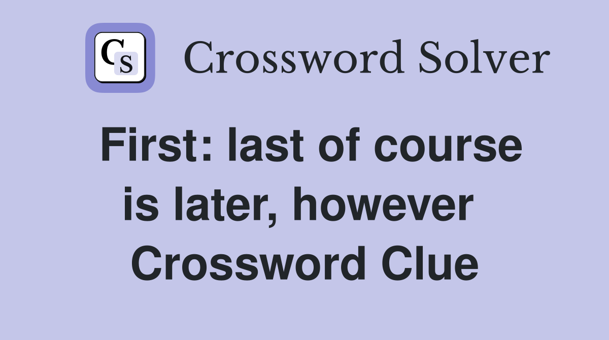 First: last of course is later, however  Crossword Clue