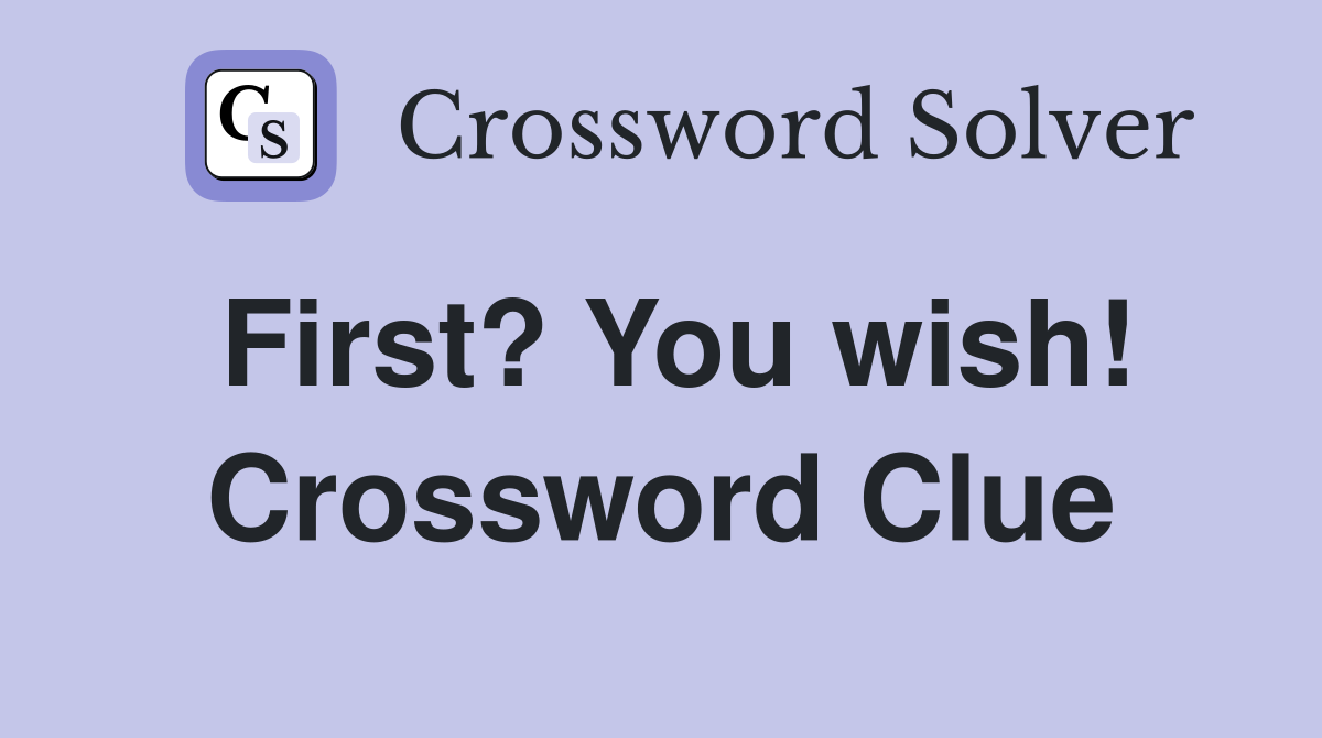 First? You wish! Crossword Clue