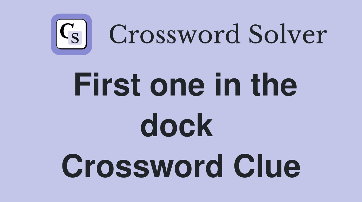 First one in the dock  Crossword Clue