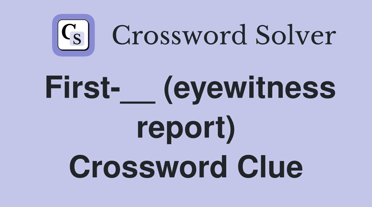 First-__ (eyewitness report) Crossword Clue