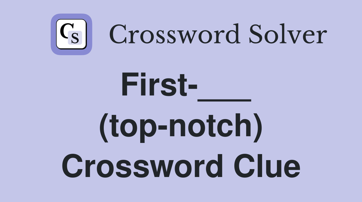 First-___ (top-notch) Crossword Clue