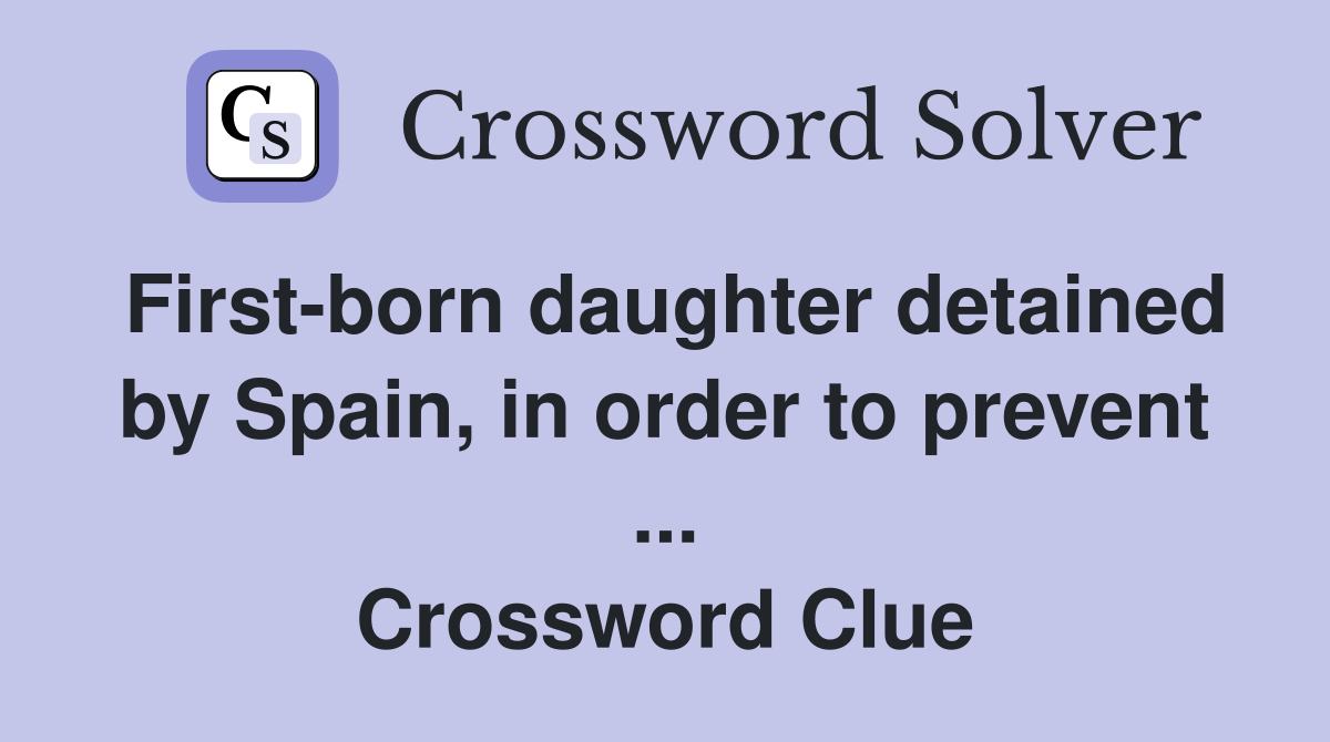 First-born daughter detained by Spain, in order to prevent ... Crossword Clue