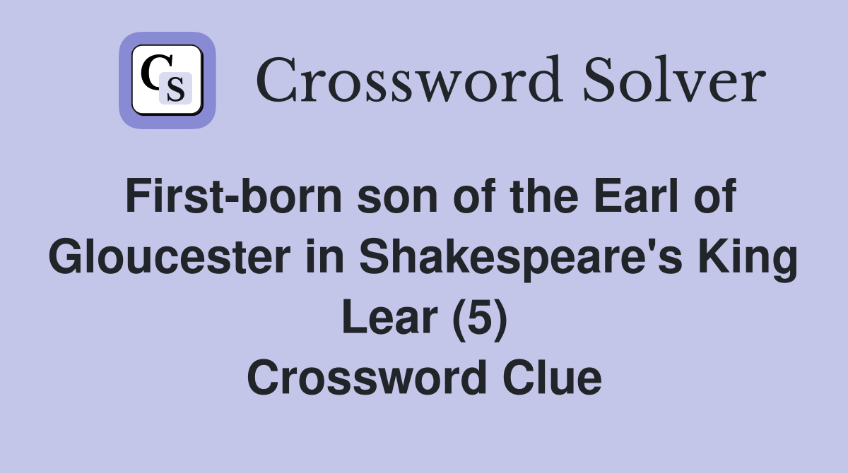 First-born son of the Earl of Gloucester in Shakespeare's King Lear (5) Crossword Clue
