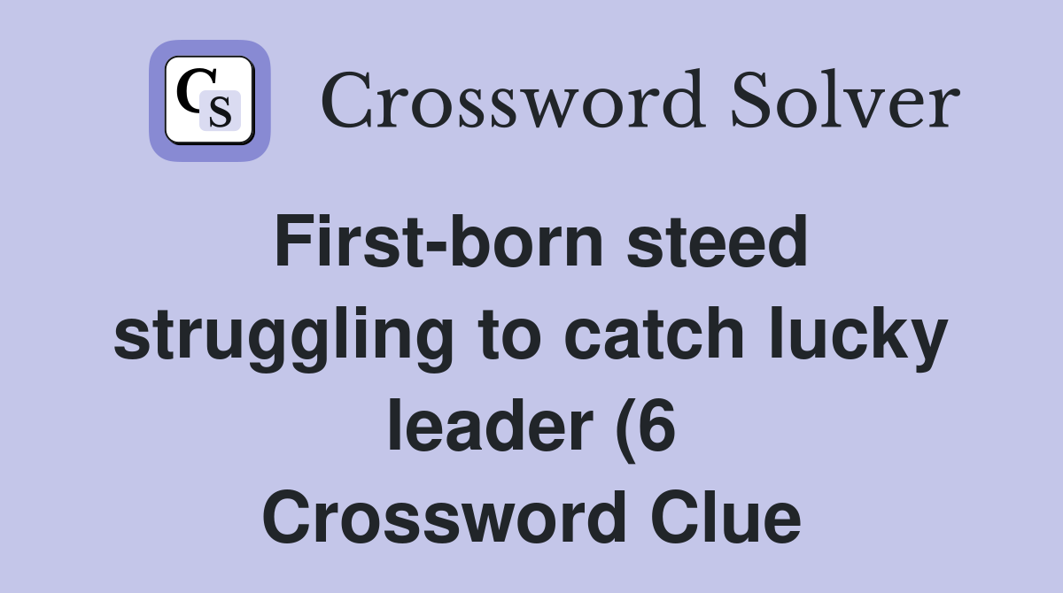 First born steed struggling to catch lucky leader (6) Crossword Clue First born steed struggling to catch lucky leader (6) Crossword Clue