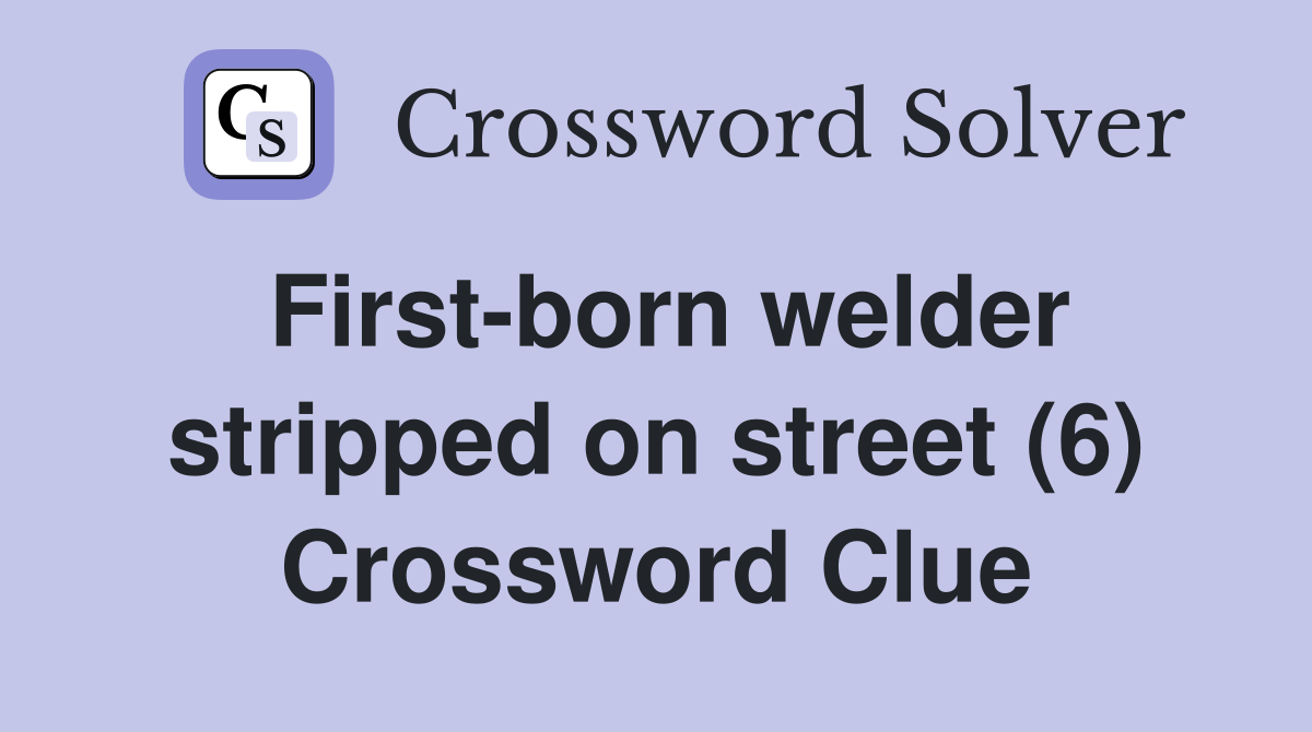 First-born welder stripped on street (6) Crossword Clue