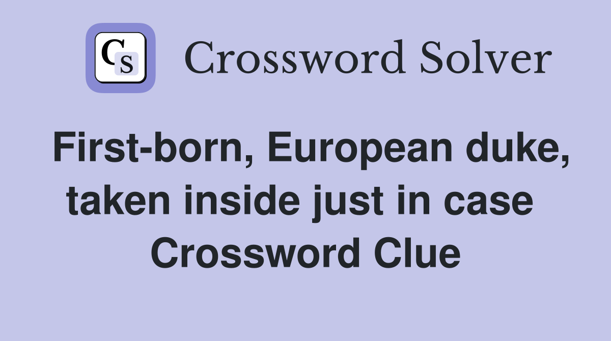 First-born, European duke, taken inside just in case  Crossword Clue