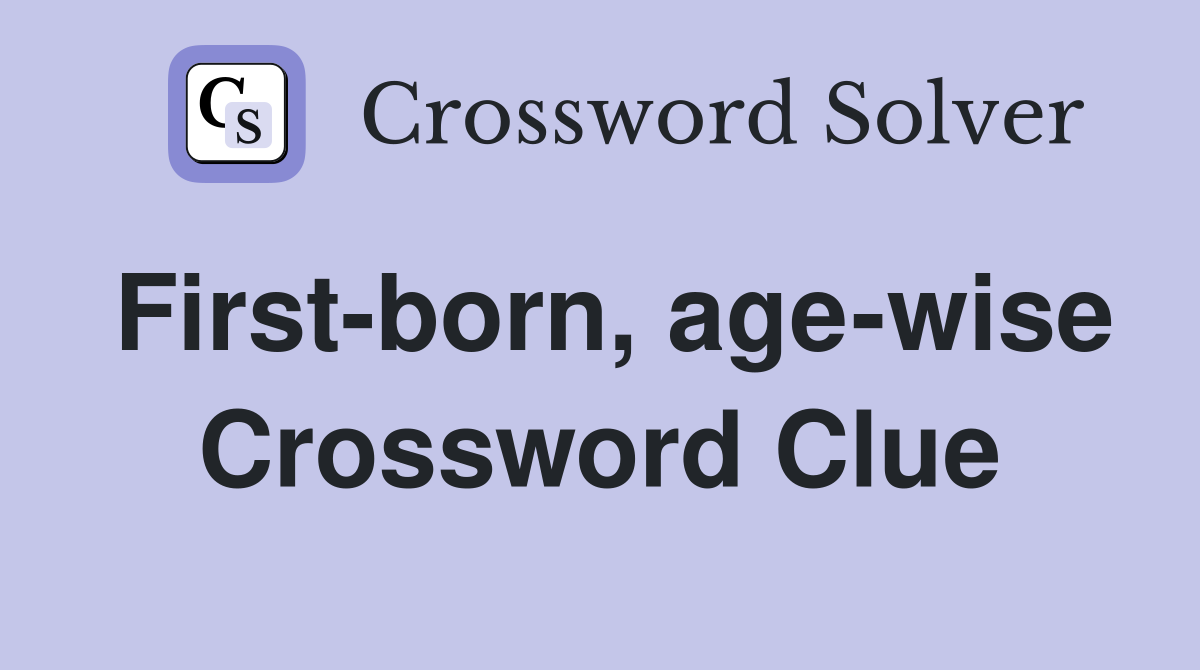 First-born, age-wise Crossword Clue