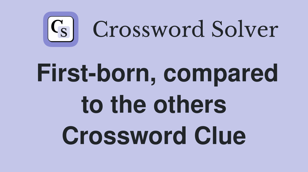 First-born, compared to the others Crossword Clue