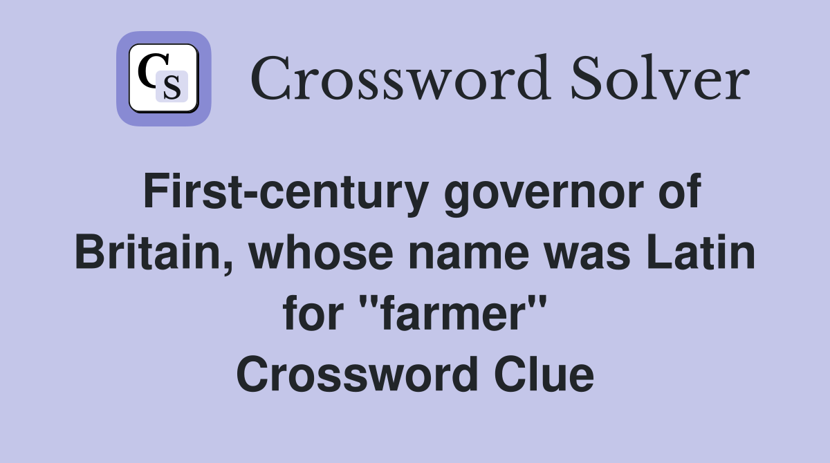 First-century governor of Britain, whose name was Latin for "farmer" Crossword Clue