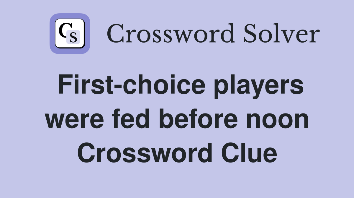First-choice players were fed before noon Crossword Clue