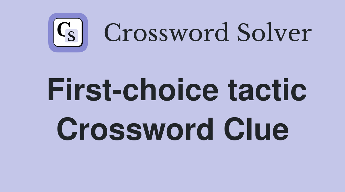 First-choice tactic Crossword Clue