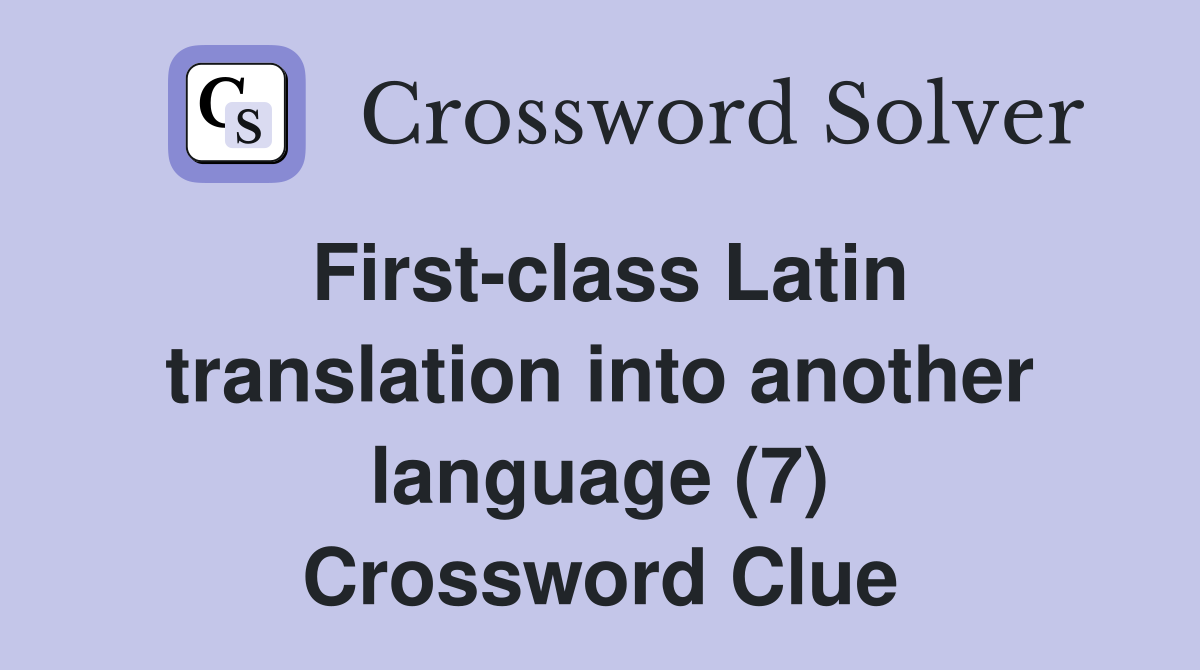 First-class Latin translation into another language (7) Crossword Clue