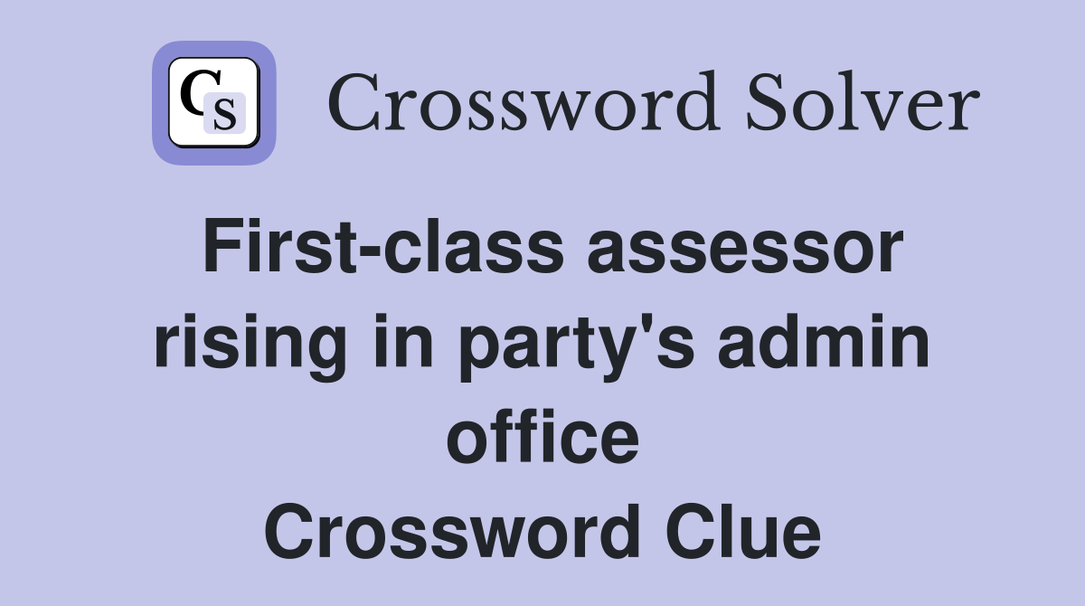 First-class assessor rising in party's admin office Crossword Clue