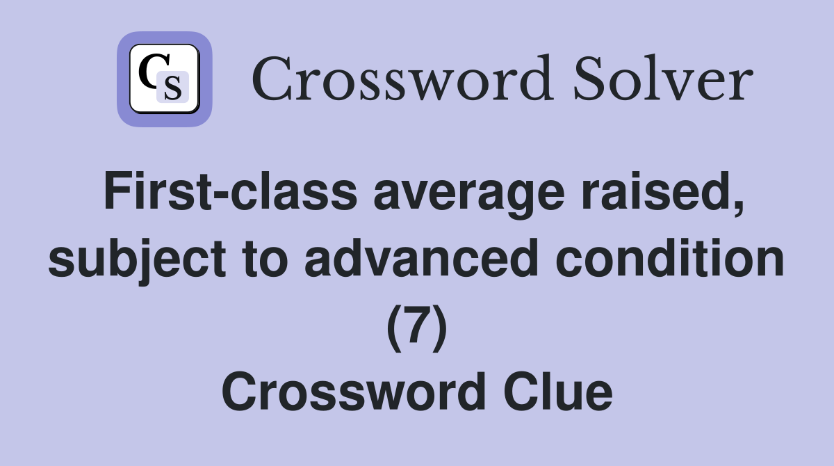 First-class average raised, subject to advanced condition (7) Crossword Clue