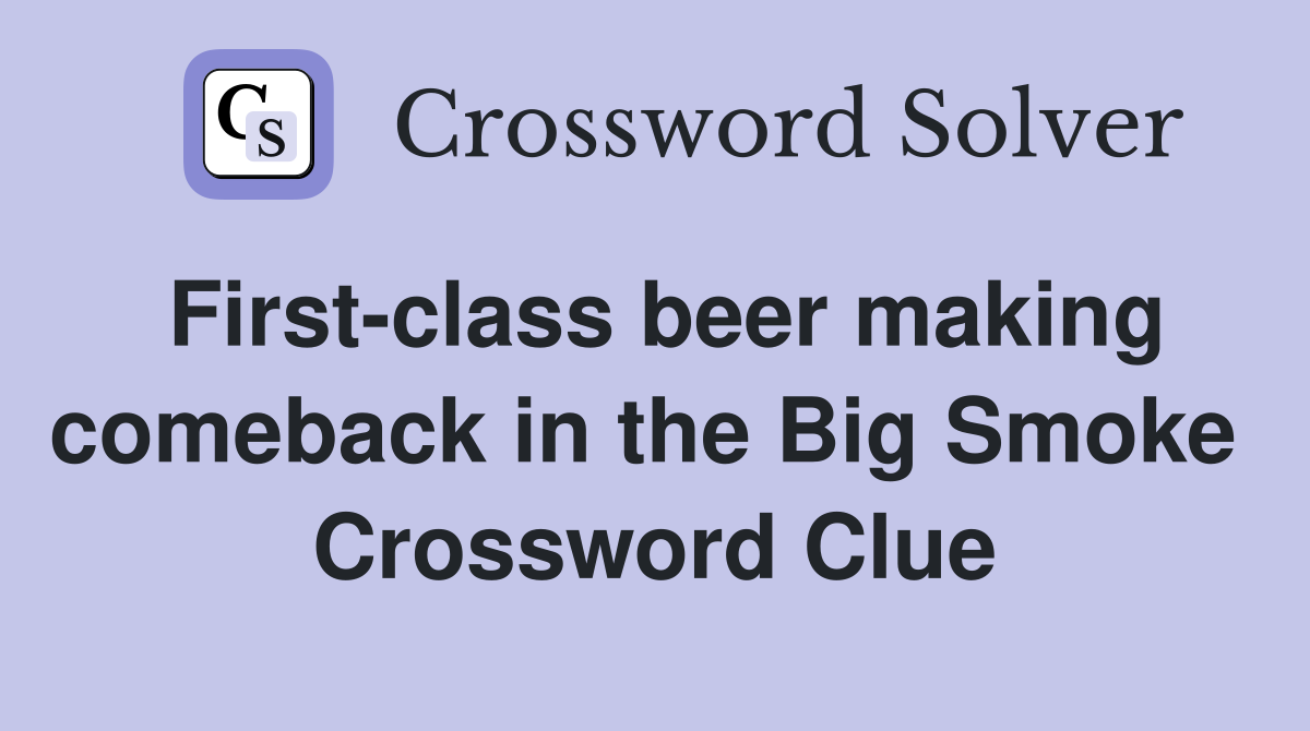 First-class beer making comeback in the Big Smoke  Crossword Clue