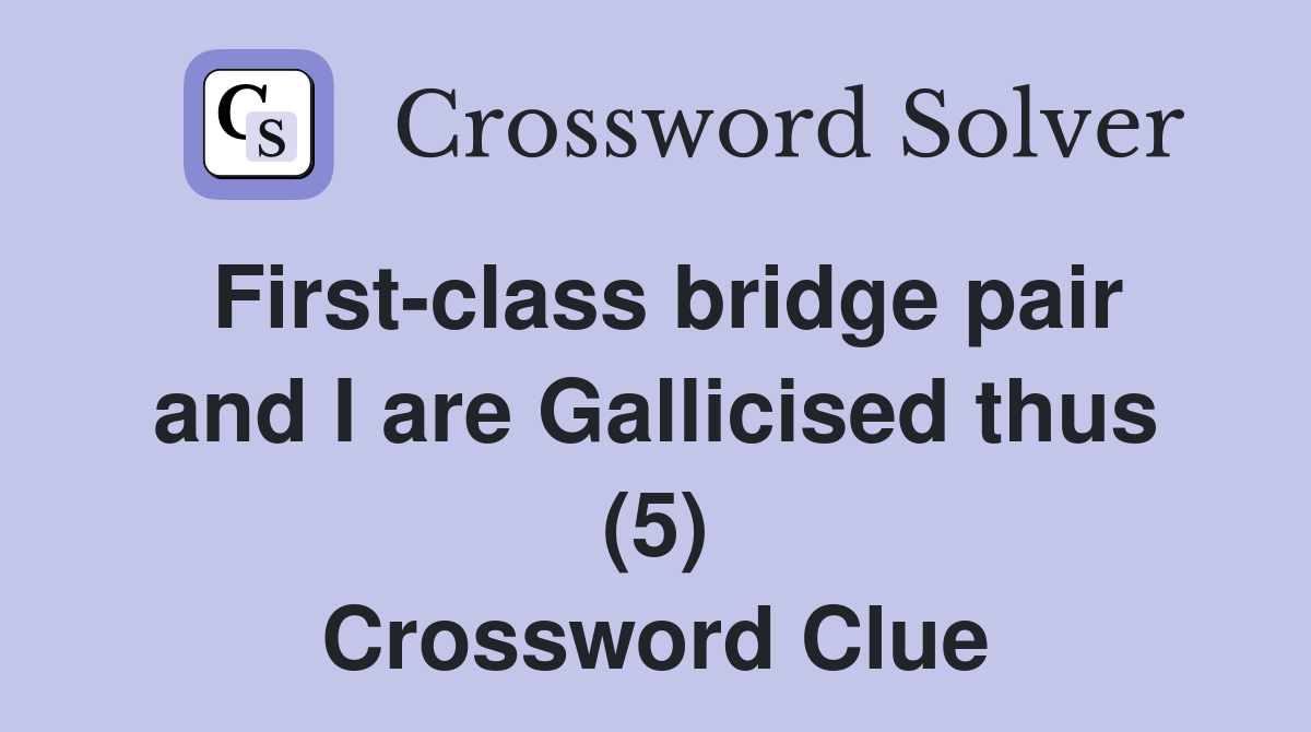 First-class bridge pair and I are Gallicised thus (5) Crossword Clue