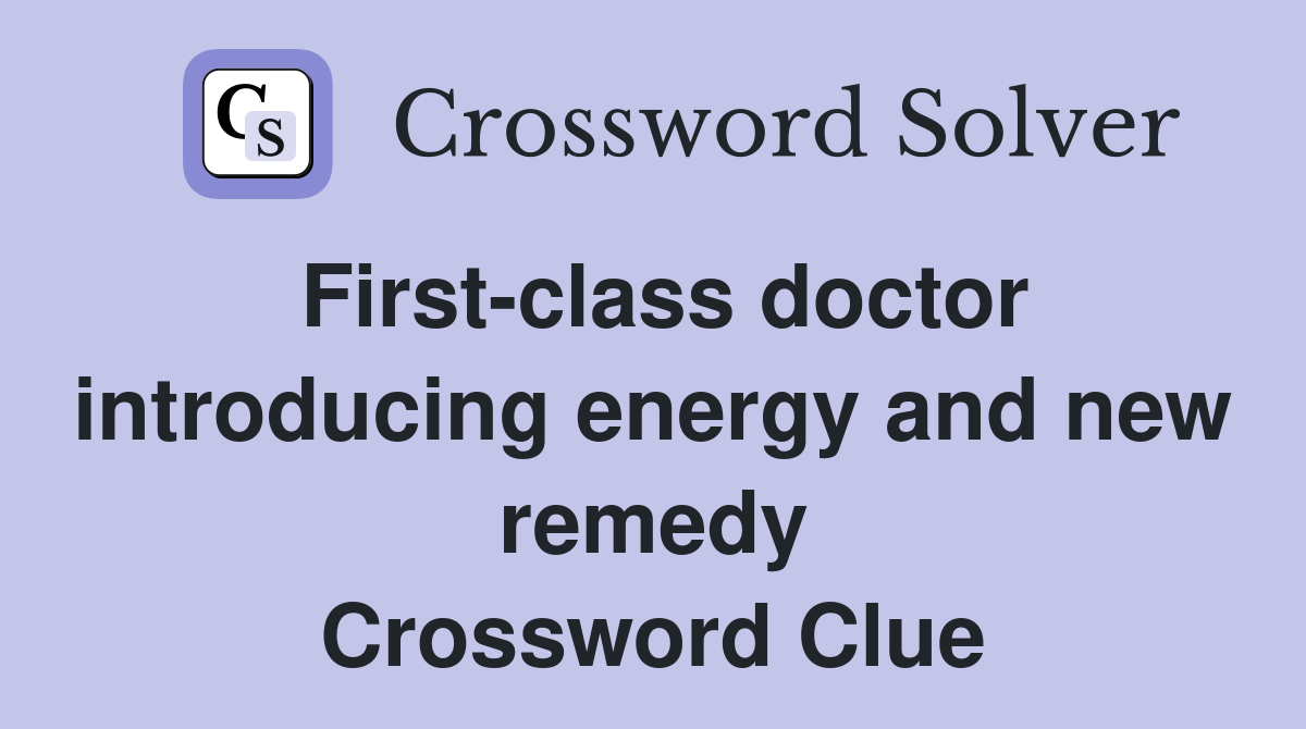 First-class doctor introducing energy and new remedy Crossword Clue