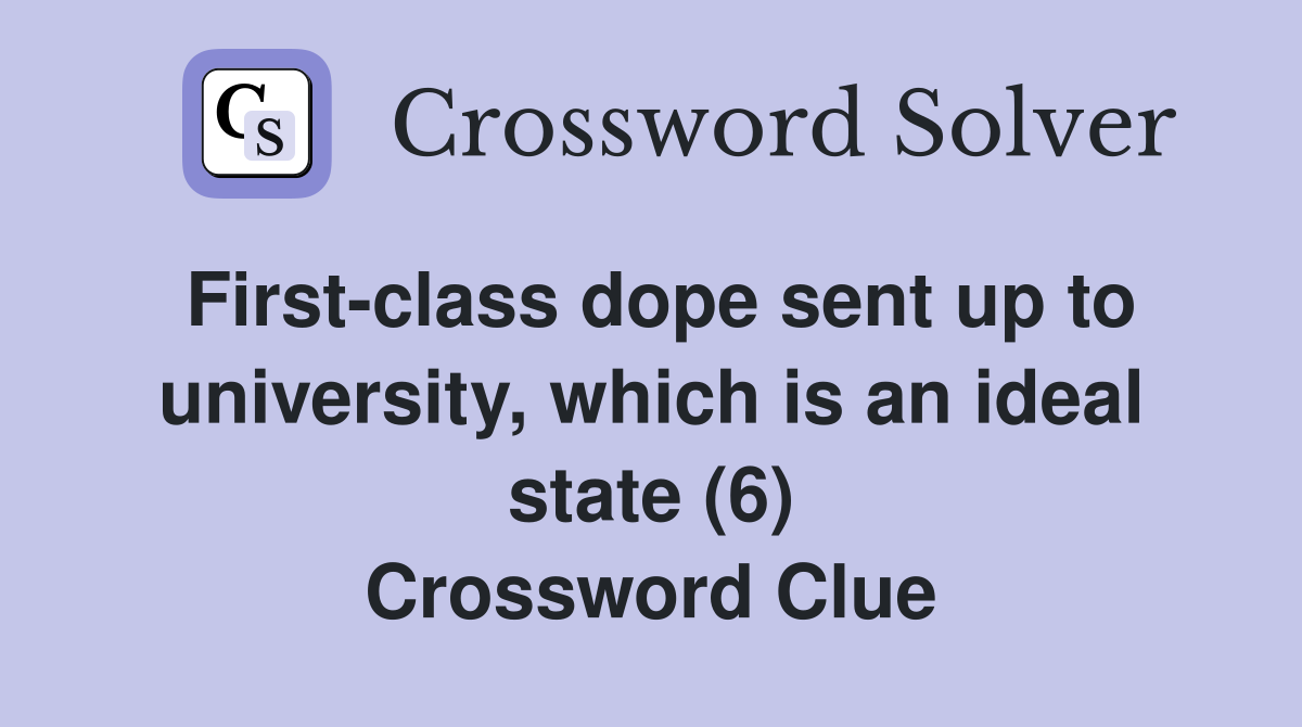 First-class dope sent up to university, which is an ideal state (6) Crossword Clue