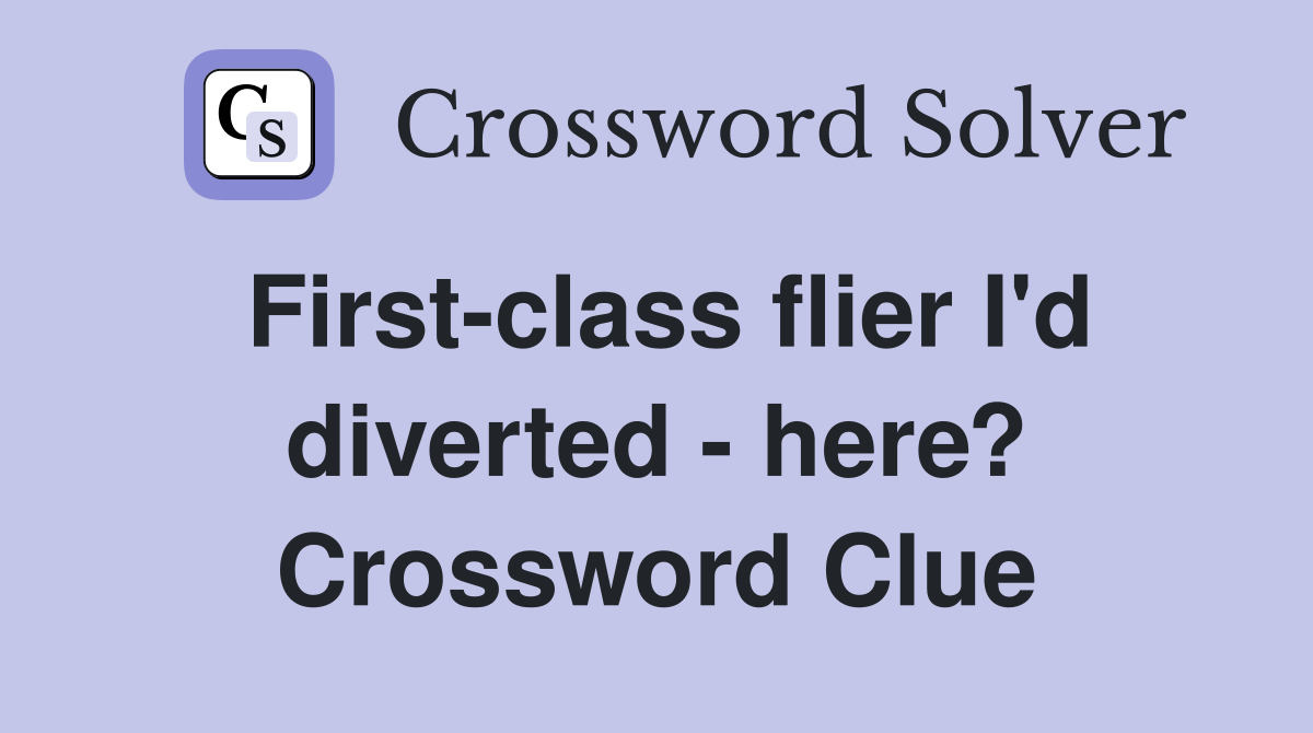 First-class flier I'd diverted - here? Crossword Clue