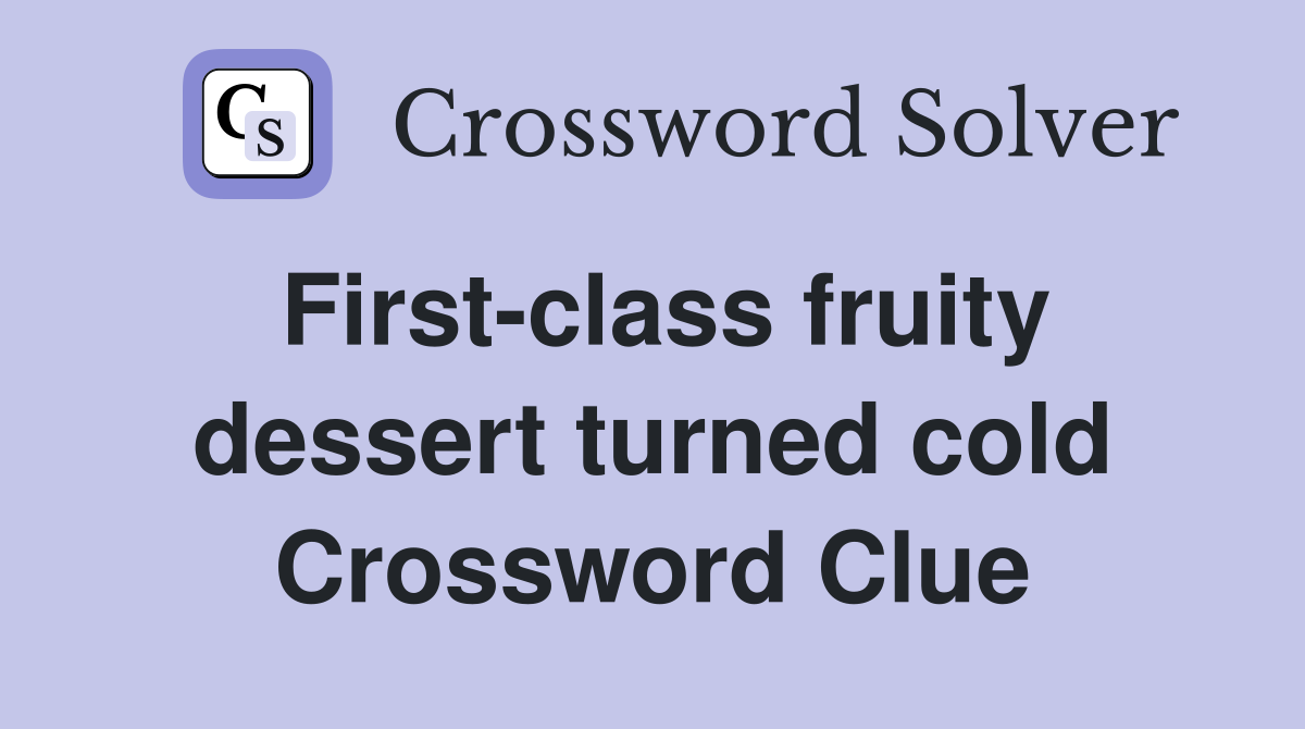 First-class fruity dessert turned cold Crossword Clue