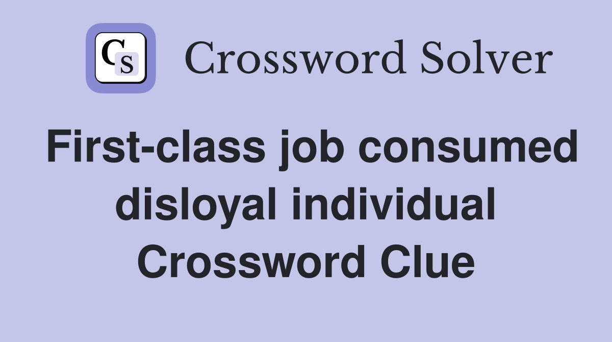 First-class job consumed disloyal individual Crossword Clue