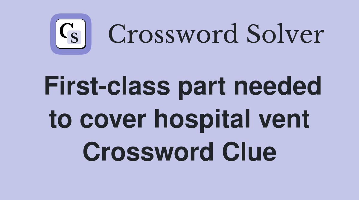 First-class part needed to cover hospital vent Crossword Clue