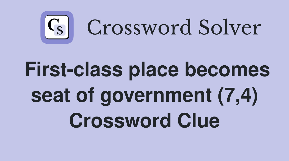 First-class place becomes seat of government (7,4) Crossword Clue